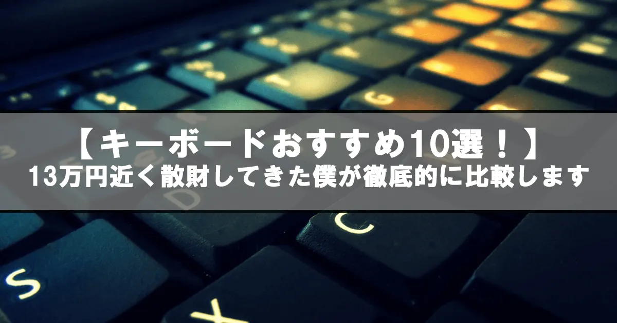 【キーボードおすすめ10選！】13万円近く散財してきた僕が徹底的に比較します