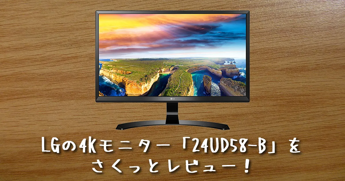 LG「24UD58-B」を買ってみた→なぜこんな高品質な4Kモニターが3万円なのか意味不明