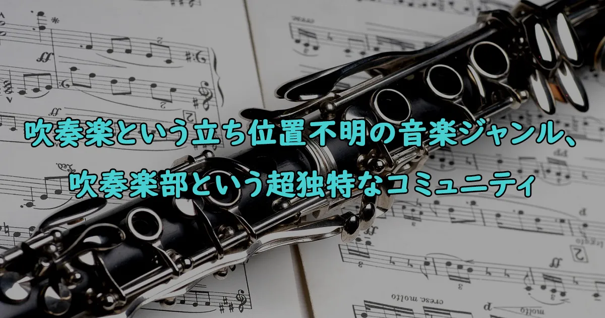 吹奏楽という立ち位置不明の音楽ジャンル、吹奏楽部という超独特なコミュニティ