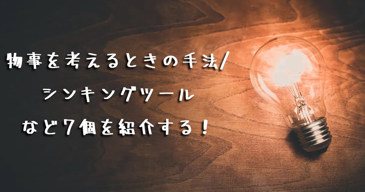 考え方の考え方を知る：物事を考えるときの手法/シンキングツールなど７個を紹介する！